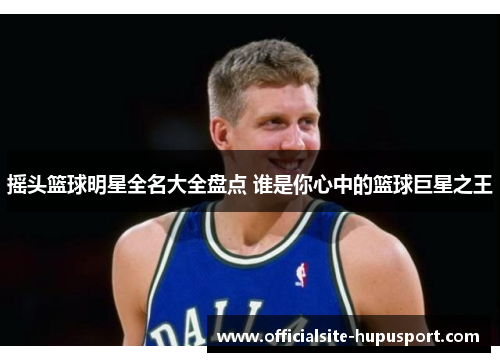 摇头篮球明星全名大全盘点 谁是你心中的篮球巨星之王