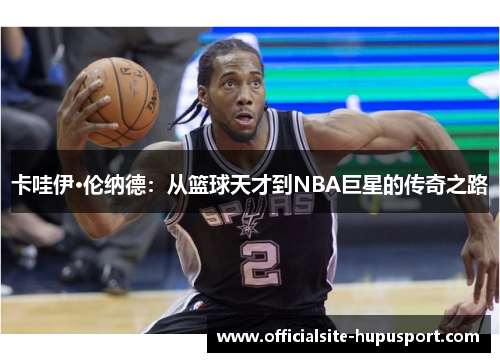 卡哇伊·伦纳德：从篮球天才到NBA巨星的传奇之路