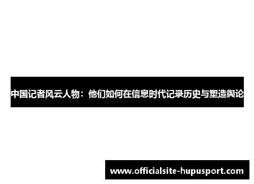 中国记者风云人物：他们如何在信息时代记录历史与塑造舆论